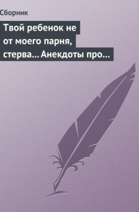 Сборник - Твой ребенок не от моего парня, стерва… Анекдоты про женскую дружбу