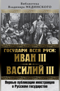 Государи всея Руси: Иван III и Василий III. Первые публикации иностранцев о Русском государстве