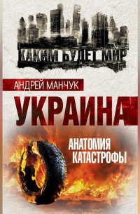 Андрей Манчук - Украина. Анатомия катастрофы