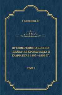 Василий Головнин - Путешествие на шлюпе «Диана» из Кронштадта в Камчатку в 1807—1809 гг. Том 1