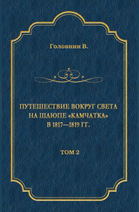 Василий Головнин - Путешествие вокруг света на шлюпе «Камчатка» в 1817—1819 гг. Том 2