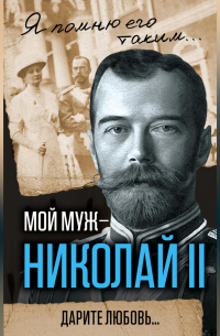 Мой муж – Николай II. Дарите любовь…