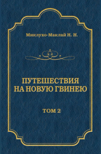 Николай Миклухо-Маклай - Путешествия на Новую Гвинею (Дневники путешествий 1872—1875). Том 1