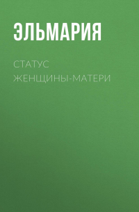 Эльмария - Статус женщины-матери 21 века. Подвиг счастья