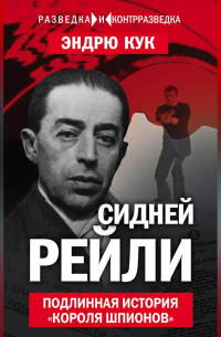 Эндрю Кук - Сидней Рейли. Подлинная история «короля шпионов»