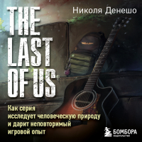 Николя Денешо - The Last of Us. Как серия исследует человеческую природу и дарит неповторимый игровой опыт