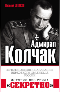 Адмирал Колчак. «Преступление и наказание» Верховного правителя России