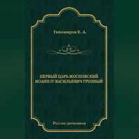 Е. А. Тихомиров - Первый царь московский Иоанн IV Васильевич Грозный