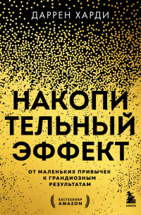 Даррен Харди - Накопительный эффект. От маленьких привычек к грандиозным результатам