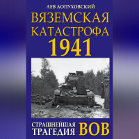 Лев Лопуховский - Вяземская катастрофа. Страшнейшая трагедия войны