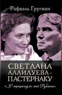 Рафаэль Гругман - Светлана Аллилуева – Пастернаку. «Я перешагнула мой Рубикон»