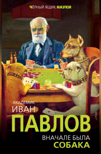 Иван Павлов - Вначале была собака. Двадцать лет экспериментов