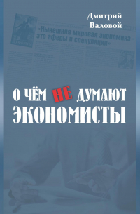 Дмитрий Валовой - О чем не думают экономисты