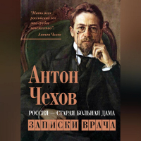 Антон Чехов - Россия – старая больная дама. Записки врача