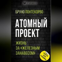 Бруно Понтекорво - Атомный проект. Жизнь за «железным занавесом»
