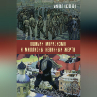 Михаил Кузовков - Ошибки марксизма и миллионы невинных жертв