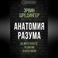 Эрвин Шредингер - Анатомия разума. Об интеллекте, религии и будущем