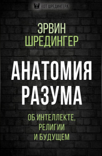 Эрвин Шредингер - Анатомия разума. Об интеллекте, религии и будущем