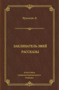 Луи Русселе - Заклинатель змей. Рассказы