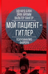 Мой пациент – Гитлер. Психоанализ фюрера