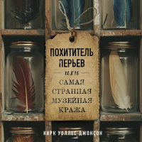 Кирк Уоллес Джонсон - Похититель перьев или самая странная музейная кража