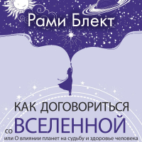 Рами Блект - Как договориться со Вселенной, или О влиянии планет на судьбу и здоровье человека