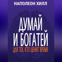 Наполеон Хилл - Думай и богатей. Для тех, кто ценит время