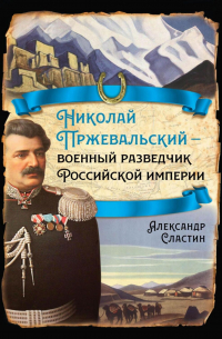 Николай Пржевальский – военный разведчик в Большой азиатской игре