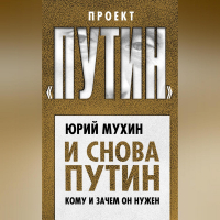 Юрий Мухин - И снова Путин. Кому и зачем он нужен