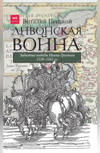 Ливонская война: Забытые победы Ивана Грозного 1558–1561 гг.