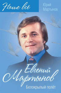 Юрий Мартынов - Евгений Мартынов. Белокрылый полёт