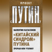 Валентин Катасонов - «Китайский синдром» Путина. Прорыв или утопия