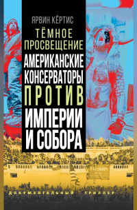 Ярвин Кёртис - Темное просвещение. Американские консерваторы против Империи и Собора