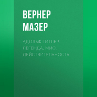 Вернер Мазер - Адольф Гитлер. Легенда. Миф. Действительность