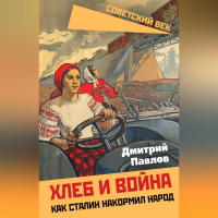 Дмитрий Павлов - Хлеб и война. Как Сталин накормил народ