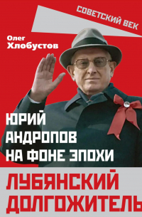 Лубянский долгожитель. Юрий Андропов на фоне эпохи