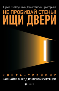  - Не пробивай стены! Ищи двери. Как найти выход из любой ситуации. Книга-тренинг