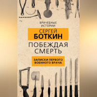 Сергей Боткин - Побеждая смерть. Записки первого военного врача