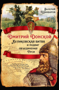 Дмитрий Донской. Куликовская битва и подвиг объединения Руси