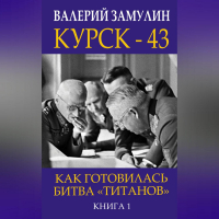 Валерий Замулин - Курск-43. Как готовилась битва «титанов». Книга 1