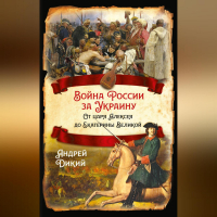 Андрей Дикий - Войны России за Украину. От царя Алексея до Екатерины Великой