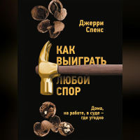 Джерри Спенс - Как выиграть любой спор. Дома, на работе, в суде – где угодно