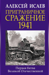 Алексей Исаев - Приграничное сражение 1941. Первая битва Великой Отечественной