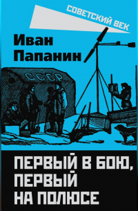 Иван Папанин - Первый в бою, первый на Полюсе