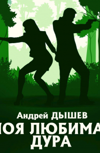 Андрей Дышев - Моя любимая дура