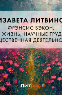 Фрэнсис Бэкон. Его жизнь, научные труды и общественная деятельность