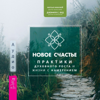  - Новое счастье. Практики духовного роста и жизни с намерением