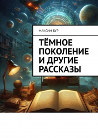 Максим Бур - Тёмное поколение и другие рассказы