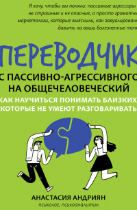 Переводчик с пассивно-агрессивного на общечеловеческий. Как научиться понимать близких, которые не умеют разговаривать
