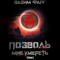 Вадим Фарг - Позволь мне умереть. Том 1